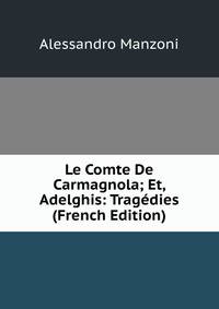 Le Comte De Carmagnola; Et, Adelghis: Tragedies (French Edition)