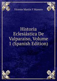 Historia Eclesiastica De Valparaiso, Volume 1 (Spanish Edition)