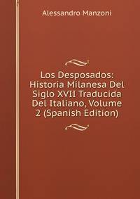 Los Desposados: Historia Milanesa Del Siglo XVII Traducida Del Italiano, Volume 2 (Spanish Edition)