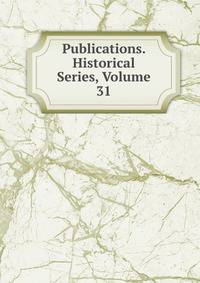 Publications. Historical Series, Volume 31