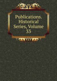 Publications. Historical Series, Volume 33