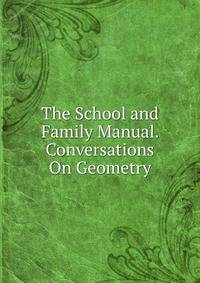 The School and Family Manual. Conversations On Geometry