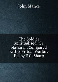 The Soldier Spiritualised: Or, National, Compared with Spiritual Warfare Ed. by F.G. Sharp.