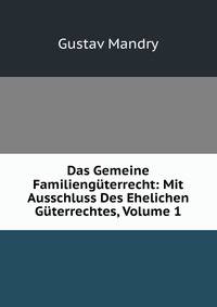 Das Gemeine Familienguterrecht: Mit Ausschluss Des Ehelichen Guterrechtes, Volume 1