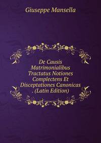 De Causis Matrimonialibus Tractatus Notiones Complectens Et Disceptationes Canonicas . (Latin Edition)