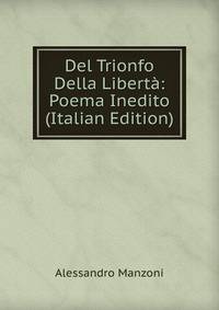 Del Trionfo Della Liberta: Poema Inedito (Italian Edition)