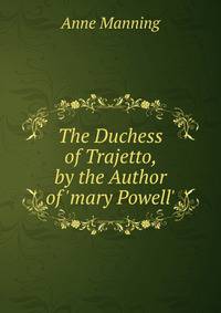 The Duchess of Trajetto, by the Author of 'mary Powell'.
