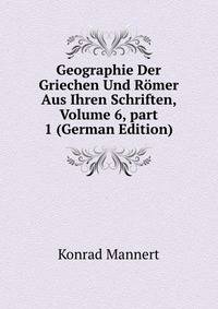 Geographie Der Griechen Und R?mer Aus Ihren Schriften, Volume 6, part 1 (German Edition)