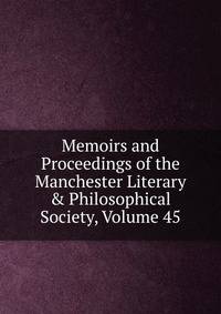 Memoirs and Proceedings of the Manchester Literary &amp; Philosophical Society, Volume 45