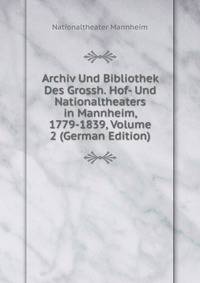 Archiv Und Bibliothek Des Grossh. Hof- Und Nationaltheaters in Mannheim, 1779-1839, Volume 2 (German Edition)