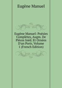 Eug?ne Manuel: Po?sies Compl?tes, Augm. De Pi?ces In?d. Et Orn?es D'un Portr, Volume 1 (French Edition)