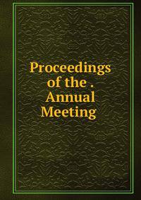 Proceedings of the . Annual Meeting .