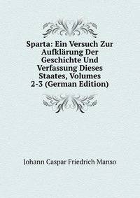 Sparta: Ein Versuch Zur Aufklarung Der Geschichte Und Verfassung Dieses Staates, Volumes 2-3 (German Edition)