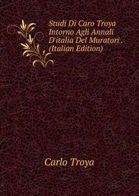 Studi Di Caro Troya Intorno Agli Annali D'italia Del Muratori . (Italian Edition)