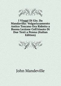 I Viaggi Di Gio. Da Mandavilla: Volgarizzamento Antico Toscano Ora Ridotto a Buona Lezione Coll'Aiuoto Di Due Testi a Penna (Italian Edition)
