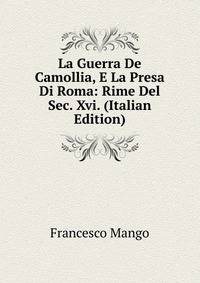 La Guerra De Camollia, E La Presa Di Roma: Rime Del Sec. Xvi. (Italian Edition)