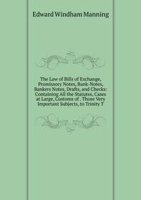 The Law of Bills of Exchange, Promissory Notes, Bank-Notes, Bankers Notes, Drafts, and Checks: Containing All the Statutes, Cases at Large, Customs of . Those Very Important Subjects, to Trinity T