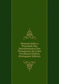 Memoria Sobre a Prioridade Dos Descobrimentos Dos Portuguezes Na Costa Occidental D'Africa (Portuguese Edition)