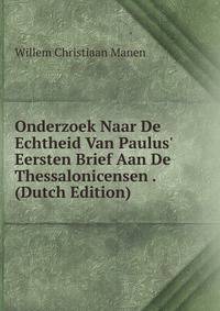 Onderzoek Naar De Echtheid Van Paulus' Eersten Brief Aan De Thessalonicensen . (Dutch Edition)