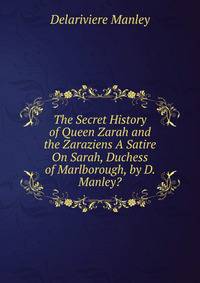 The Secret History of Queen Zarah and the Zaraziens A Satire On Sarah, Duchess of Marlborough, by D. Manley?.