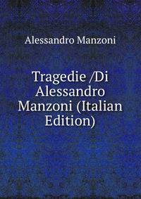 Tragedie /Di Alessandro Manzoni (Italian Edition)