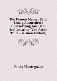 Die Frauen Meiner Zeit: Einzig Autorisierte Ubersetzung Aus Dem Italienischen Von Artur Tulla (German Edition)