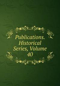 Publications. Historical Series, Volume 40