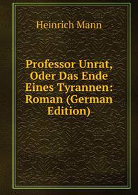Professor Unrat, Oder Das Ende Eines Tyrannen: Roman (German Edition)