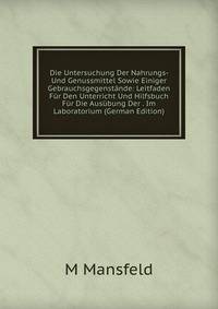 Die Untersuchung Der Nahrungs- Und Genussmittel Sowie Einiger Gebrauchsgegenstande: Leitfaden Fur Den Unterricht Und Hilfsbuch Fur Die Ausubung Der . Im Laboratorium (German Edition)