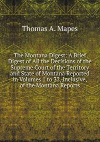 The Montana Digest: A Brief Digest of All the Decisions of the Supreme Court of the Territory and State of Montana Reported in Volumes 1 to 32, Inclusive, of the Montana Reports