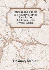 Journal and Papers of Chauncy Maples . Late Bishop of Likoma, Lake Nyasa, Africa