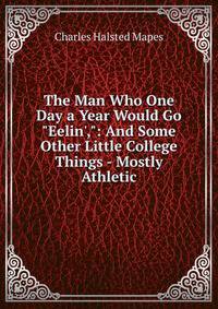 The Man Who One Day a Year Would Go "Eelin',": And Some Other Little College Things - Mostly Athletic