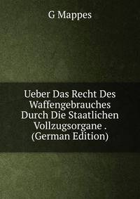 Ueber Das Recht Des Waffengebrauches Durch Die Staatlichen Vollzugsorgane . (German Edition)