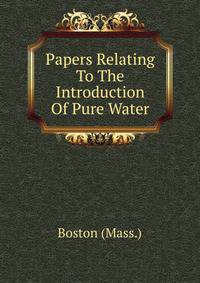 Papers Relating To The Introduction Of Pure Water