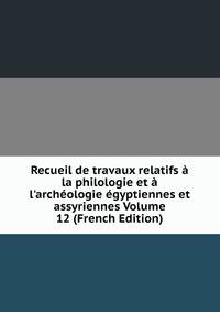 Recueil de travaux relatifs ? la philologie et ? l'arch?ologie ?gyptiennes et assyriennes Volume 12 (French Edition)