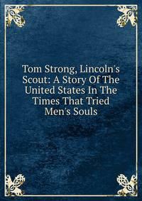 Tom Strong, Lincoln's Scout: A Story Of The United States In The Times That Tried Men's Souls