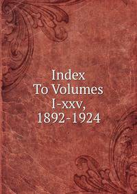 Index To Volumes I-xxv, 1892-1924