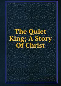 The Quiet King; A Story Of Christ