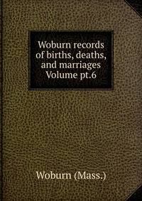 Woburn records of births, deaths, and marriages Volume pt.6