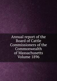 Annual report of the Board of Cattle Commissioners of the Commonwealth of Massachusetts Volume 1896
