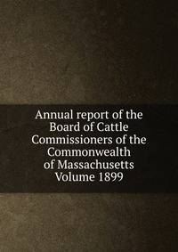 Annual report of the Board of Cattle Commissioners of the Commonwealth of Massachusetts Volume 1899