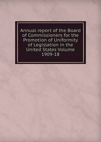 Annual report of the Board of Commissioners for the Promotion of Uniformity of Legislation in the United States Volume 1909-18