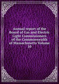 Annual report of the Board of Gas and Electric Light Commissioners of the Commonwealth of Massachusetts Volume 10
