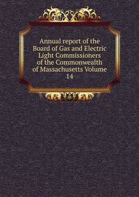 Annual report of the Board of Gas and Electric Light Commissioners of the Commonwealth of Massachusetts Volume 14
