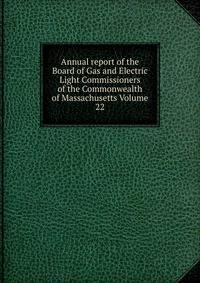 Annual report of the Board of Gas and Electric Light Commissioners of the Commonwealth of Massachusetts Volume 22