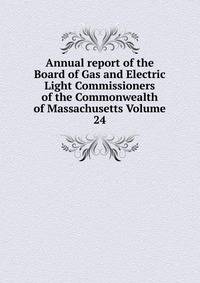 Annual report of the Board of Gas and Electric Light Commissioners of the Commonwealth of Massachusetts Volume 24