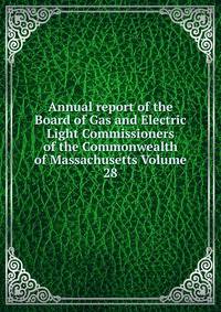 Annual report of the Board of Gas and Electric Light Commissioners of the Commonwealth of Massachusetts Volume 28