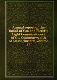 Annual report of the Board of Gas and Electric Light Commissioners of the Commonwealth of Massachusetts Volume 29