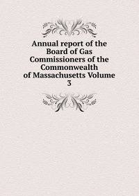 Annual report of the Board of Gas Commissioners of the Commonwealth of Massachusetts Volume 3