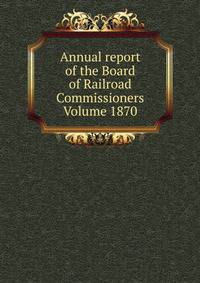 Annual report of the Board of Railroad Commissioners Volume 1870